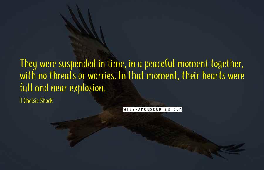 Chelsie Shock quotes: They were suspended in time, in a peaceful moment together, with no threats or worries. In that moment, their hearts were full and near explosion.