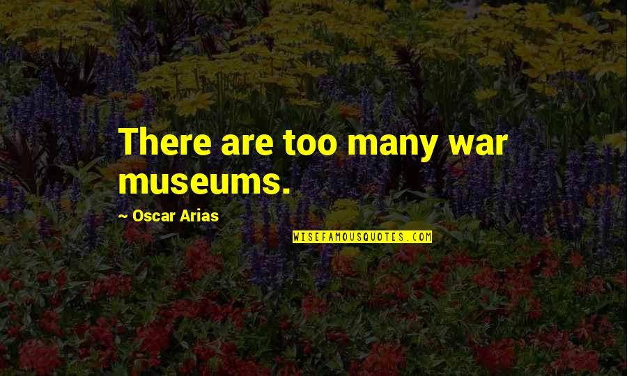 Cheltenham Removal Quotes By Oscar Arias: There are too many war museums.