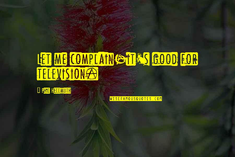 Chelton Efis Quotes By Phil Hellmuth: Let me complain-it's good for television.