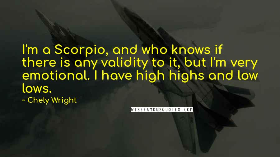 Chely Wright quotes: I'm a Scorpio, and who knows if there is any validity to it, but I'm very emotional. I have high highs and low lows.