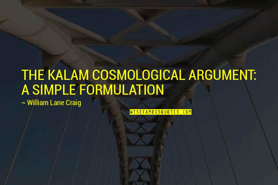 Chemarea Casei Quotes By William Lane Craig: THE KALAM COSMOLOGICAL ARGUMENT: A SIMPLE FORMULATION