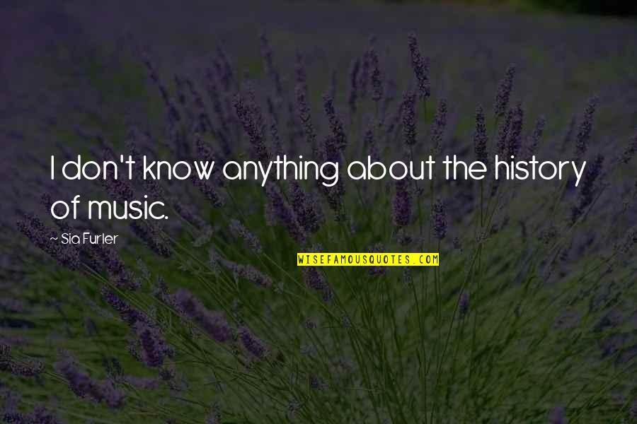 Chemed Quote Quotes By Sia Furler: I don't know anything about the history of Chemed Quote Quotes By Sia Furler: I don't know anything about the history of