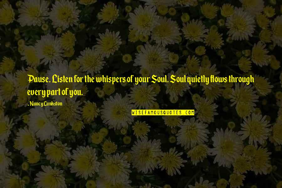 Chemel And Greg Quotes By Nancy Lankston: Pause. Listen for the whispers of your Soul. Chemel And Greg Quotes By Nancy Lankston: Pause. Listen for the whispers of your Soul.
