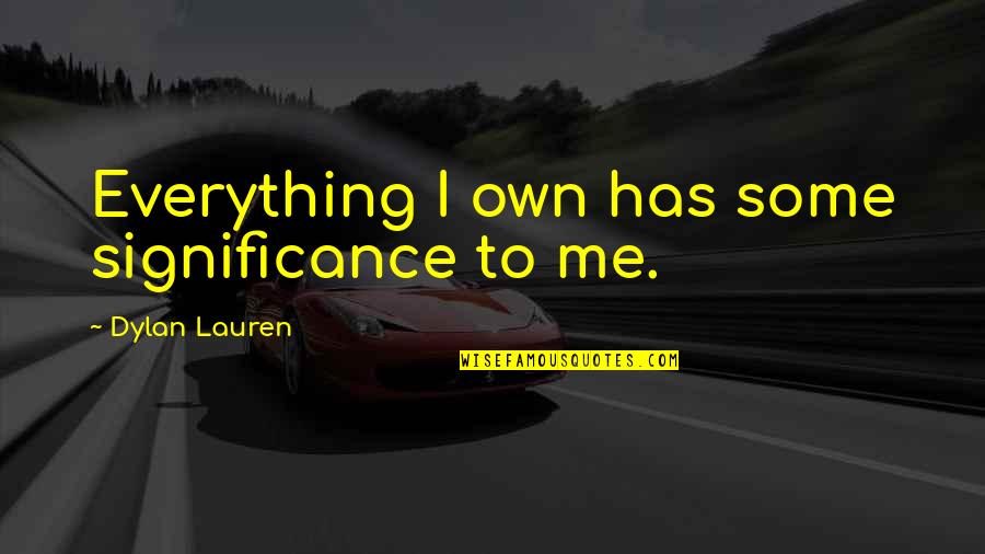 Chemetall Quotes By Dylan Lauren: Everything I own has some significance to me. Chemetall Quotes By Dylan Lauren: Everything I own has some significance to me.