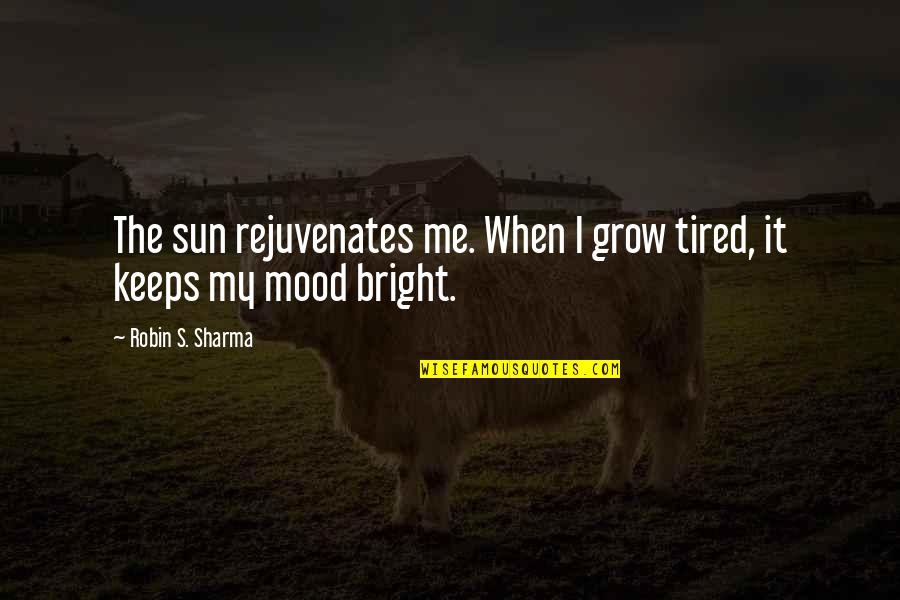 Chemical Change Quotes By Robin S. Sharma: The sun rejuvenates me. When I grow tired,