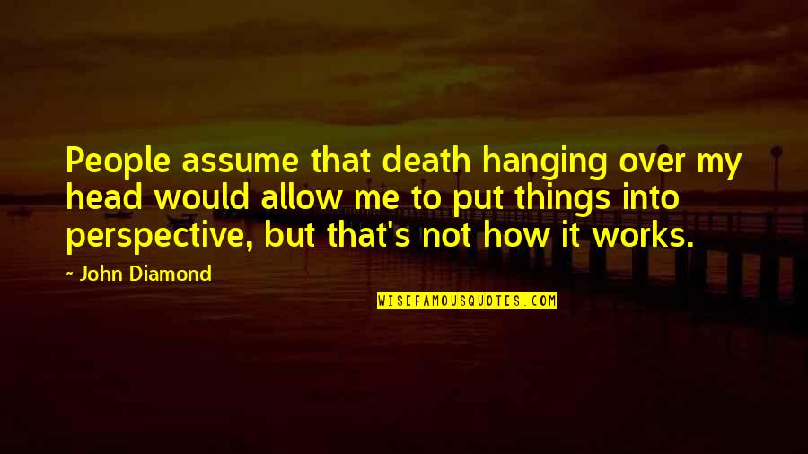 Chemical Equations Quotes By John Diamond: People assume that death hanging over my head Chemical Equations Quotes By John Diamond: People assume that death hanging over my head