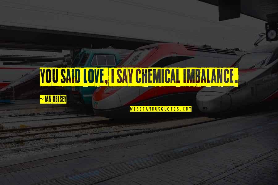 Chemical Imbalance Quotes By Ian Kelsey: You said love, I say chemical imbalance.