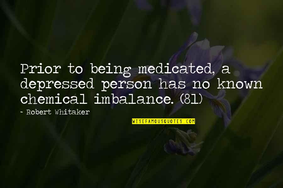 Chemical Imbalance Quotes By Robert Whitaker: Prior to being medicated, a depressed person has
