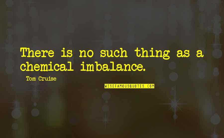 Chemical Imbalance Quotes By Tom Cruise: There is no such thing as a chemical