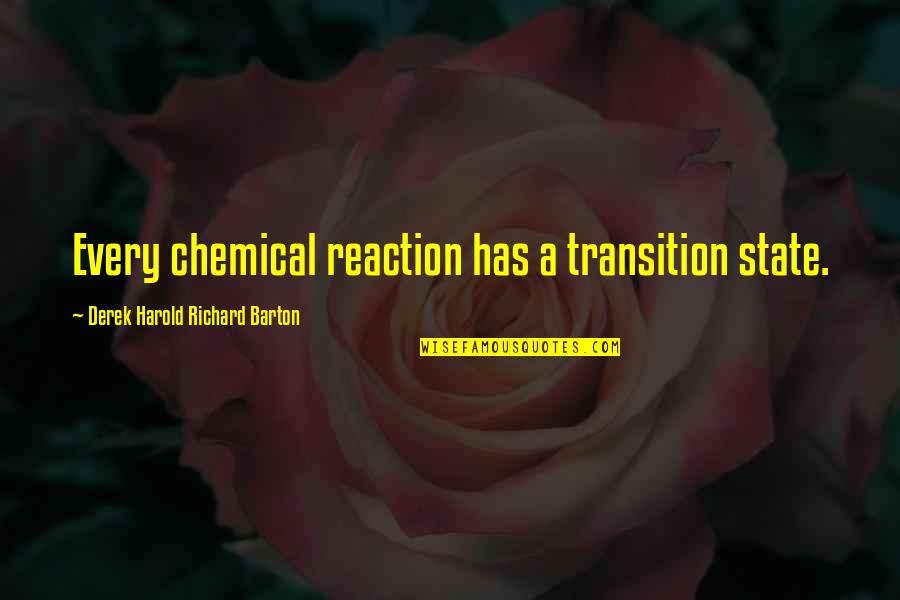 Chemical Reaction Quotes By Derek Harold Richard Barton: Every chemical reaction has a transition state.
