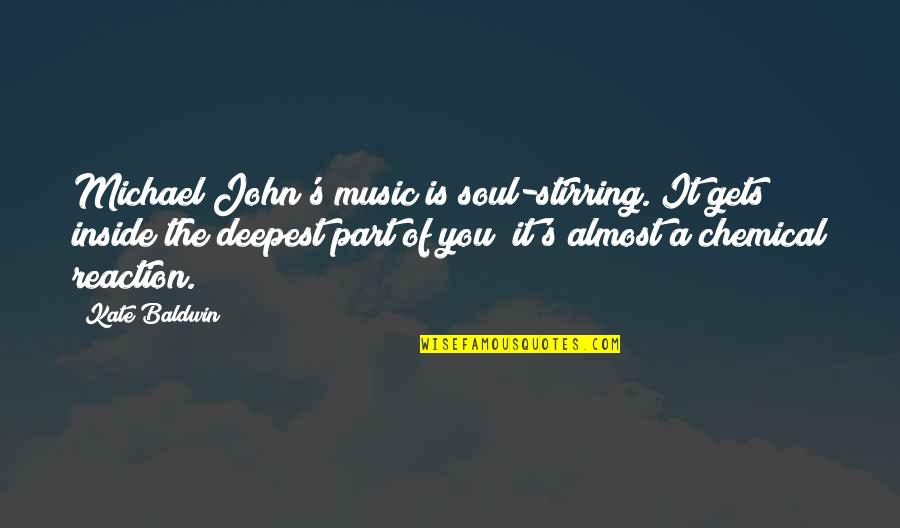 Chemical Reaction Quotes By Kate Baldwin: Michael John's music is soul-stirring. It gets inside