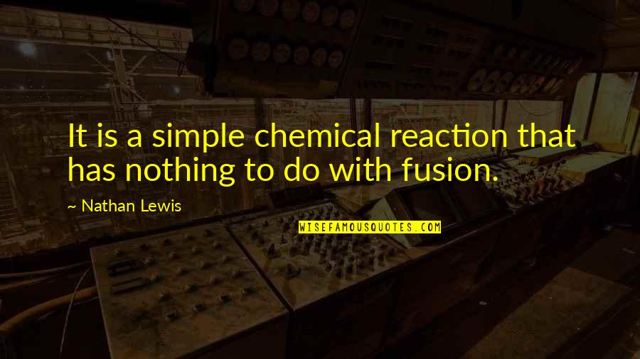 Chemical Reaction Quotes By Nathan Lewis: It is a simple chemical reaction that has