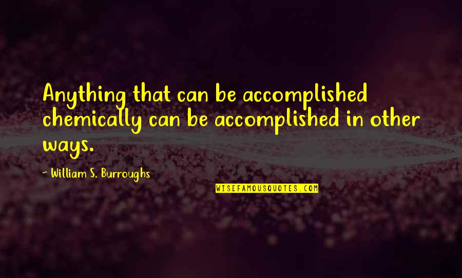 Chemically Quotes By William S. Burroughs: Anything that can be accomplished chemically can be Chemically Quotes By William S. Burroughs: Anything that can be accomplished chemically can be