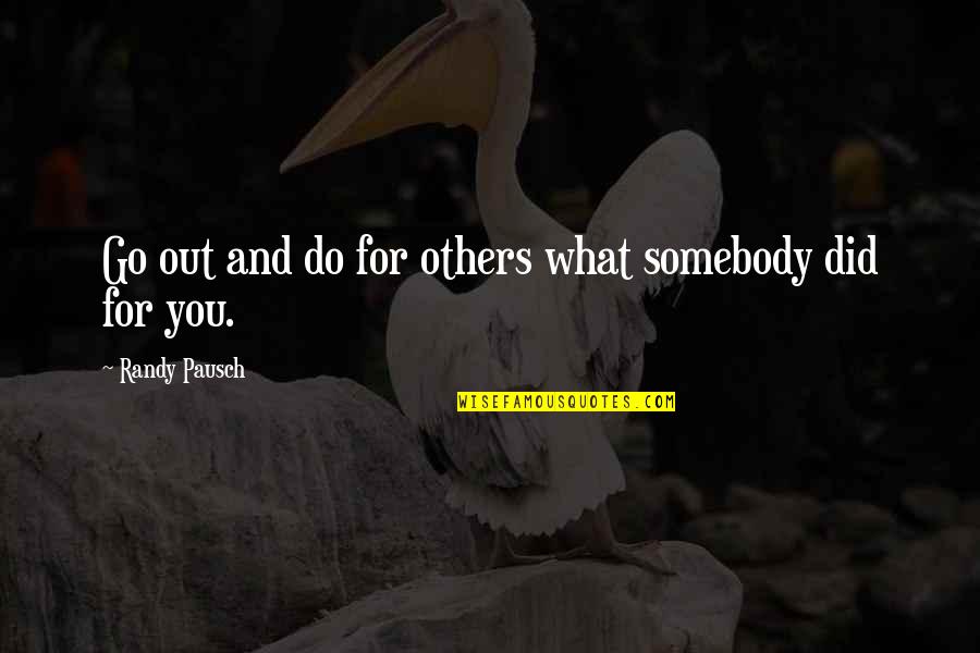 Chemics Quotes By Randy Pausch: Go out and do for others what somebody