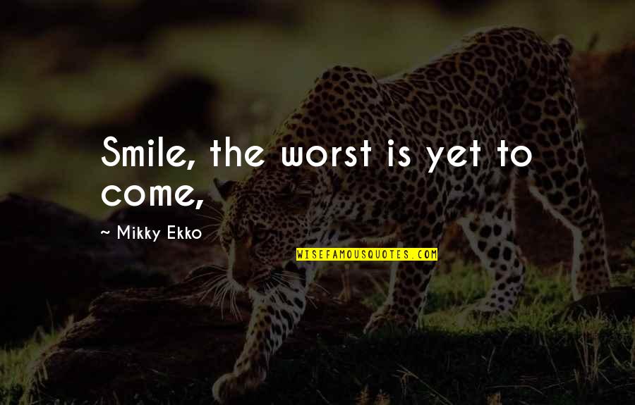 Chemikalai Quotes By Mikky Ekko: Smile, the worst is yet to come,