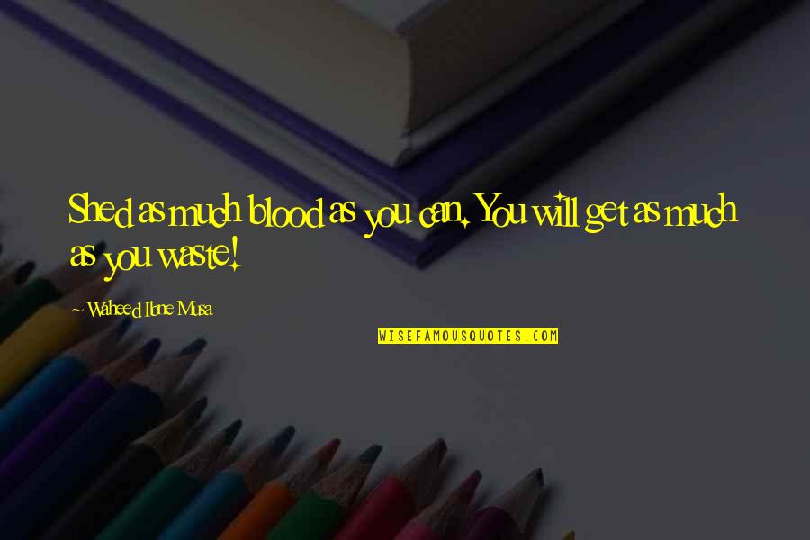 Chemikant Quotes By Waheed Ibne Musa: Shed as much blood as you can. You Chemikant Quotes By Waheed Ibne Musa: Shed as much blood as you can. You