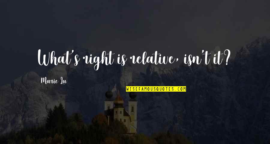 Cheminees Quotes By Marie Lu: What's right is relative, isn't it? Cheminees Quotes By Marie Lu: What's right is relative, isn't it?