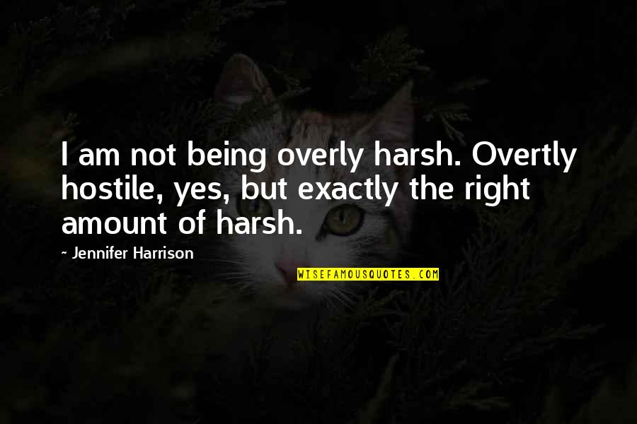 Chemins De Dialogue Quotes By Jennifer Harrison: I am not being overly harsh. Overtly hostile, Chemins De Dialogue Quotes By Jennifer Harrison: I am not being overly harsh. Overtly hostile,