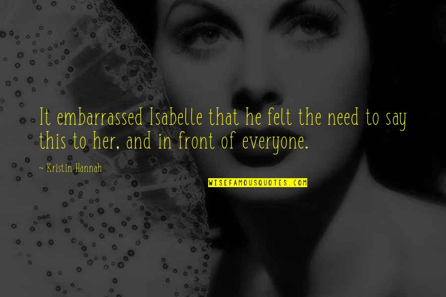 Chemique Quotes By Kristin Hannah: It embarrassed Isabelle that he felt the need Chemique Quotes By Kristin Hannah: It embarrassed Isabelle that he felt the need
