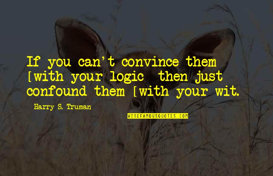 Chemische Fabrik Quotes By Harry S. Truman: If you can't convince them [with your logic]