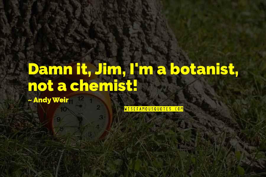 Chemist Quotes By Andy Weir: Damn it, Jim, I'm a botanist, not a Chemist Quotes By Andy Weir: Damn it, Jim, I'm a botanist, not a