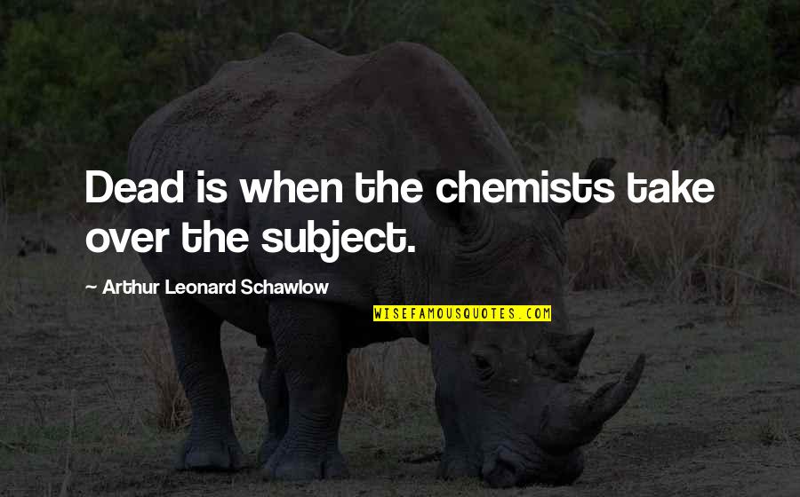 Chemist Quotes By Arthur Leonard Schawlow: Dead is when the chemists take over the Chemist Quotes By Arthur Leonard Schawlow: Dead is when the chemists take over the