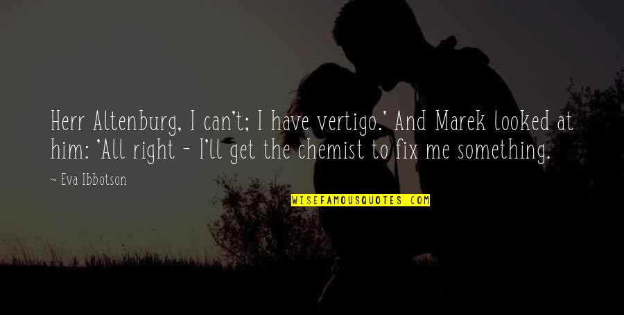 Chemist Quotes By Eva Ibbotson: Herr Altenburg, I can't; I have vertigo.' And Chemist Quotes By Eva Ibbotson: Herr Altenburg, I can't; I have vertigo.' And