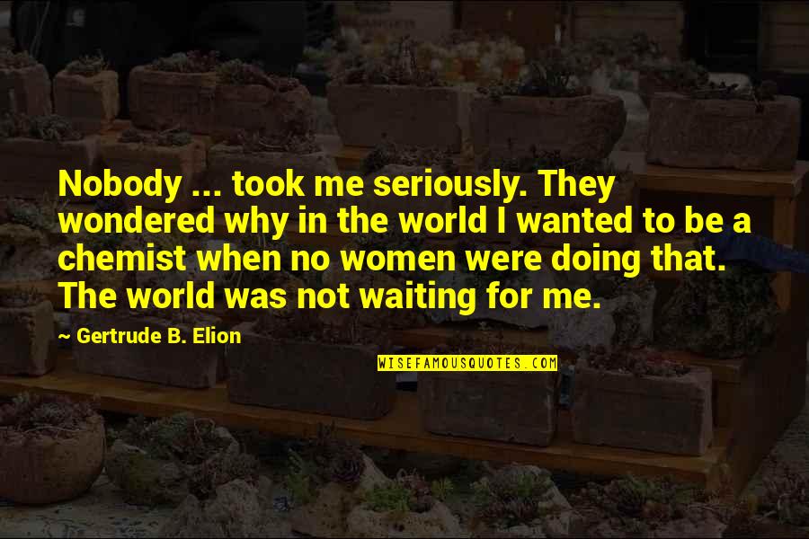 Chemist Quotes By Gertrude B. Elion: Nobody ... took me seriously. They wondered why Chemist Quotes By Gertrude B. Elion: Nobody ... took me seriously. They wondered why