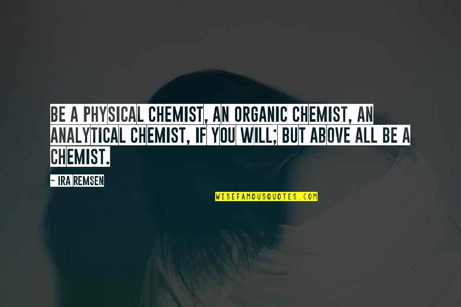 Chemist Quotes By Ira Remsen: Be a physical chemist, an organic chemist, an Chemist Quotes By Ira Remsen: Be a physical chemist, an organic chemist, an