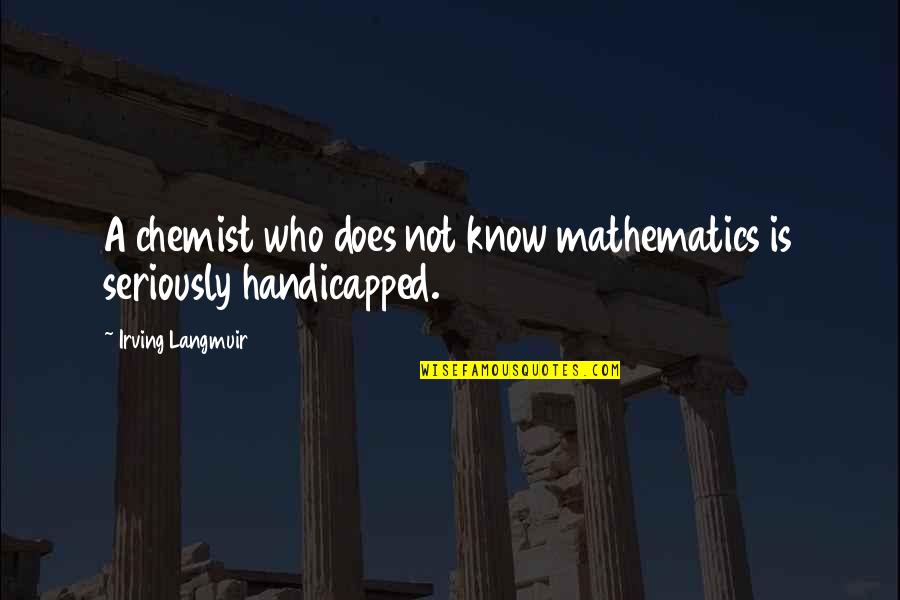 Chemist Quotes By Irving Langmuir: A chemist who does not know mathematics is Chemist Quotes By Irving Langmuir: A chemist who does not know mathematics is