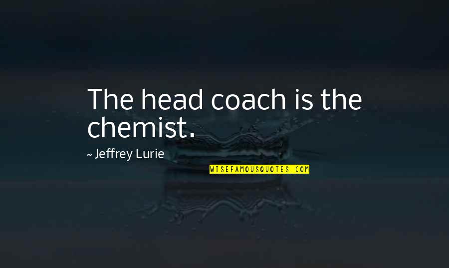 Chemist Quotes By Jeffrey Lurie: The head coach is the chemist. Chemist Quotes By Jeffrey Lurie: The head coach is the chemist.