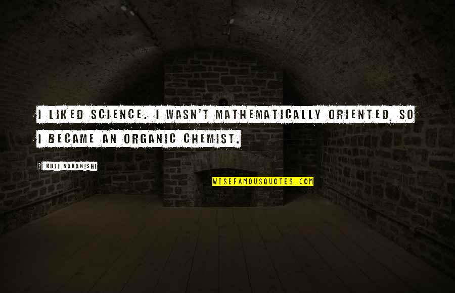 Chemist Quotes By Koji Nakanishi: I liked science. I wasn't mathematically oriented, so
