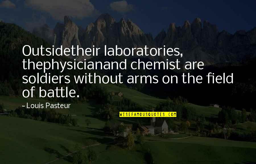 Chemist Quotes By Louis Pasteur: Outsidetheir laboratories, thephysicianand chemist are soldiers without arms Chemist Quotes By Louis Pasteur: Outsidetheir laboratories, thephysicianand chemist are soldiers without arms