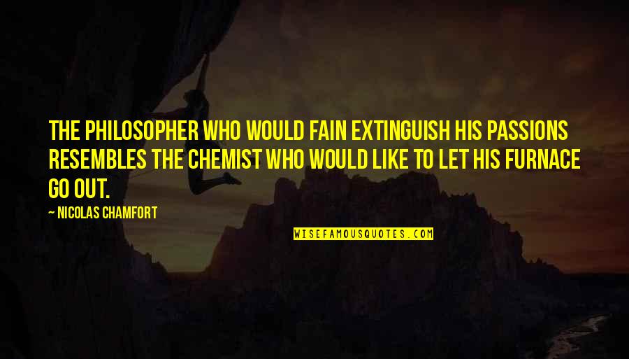 Chemist Quotes By Nicolas Chamfort: The philosopher who would fain extinguish his passions Chemist Quotes By Nicolas Chamfort: The philosopher who would fain extinguish his passions
