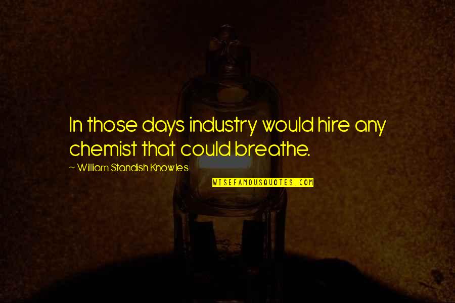 Chemist Quotes By William Standish Knowles: In those days industry would hire any chemist Chemist Quotes By William Standish Knowles: In those days industry would hire any chemist