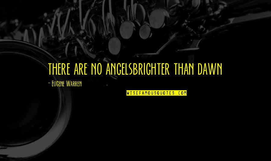 Chemistries Quotes By Eugene Warren: there are no angelsbrighter than dawn