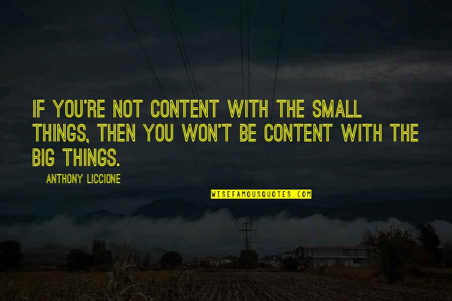 Chemistry By Chemists Quotes By Anthony Liccione: If you're not content with the small things,