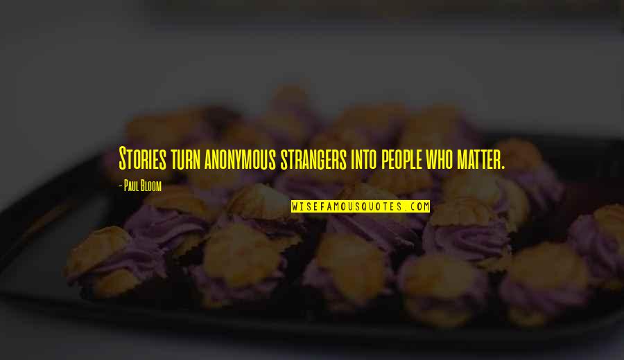 Chemistry By Chemists Quotes By Paul Bloom: Stories turn anonymous strangers into people who matter.