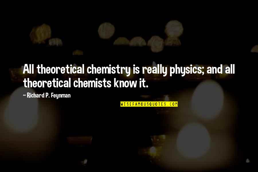 Chemistry By Chemists Quotes By Richard P. Feynman: All theoretical chemistry is really physics; and all