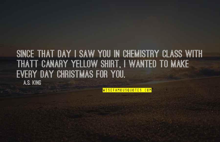 Chemistry Christmas Quotes By A.S. King: Since that day I saw you in chemistry