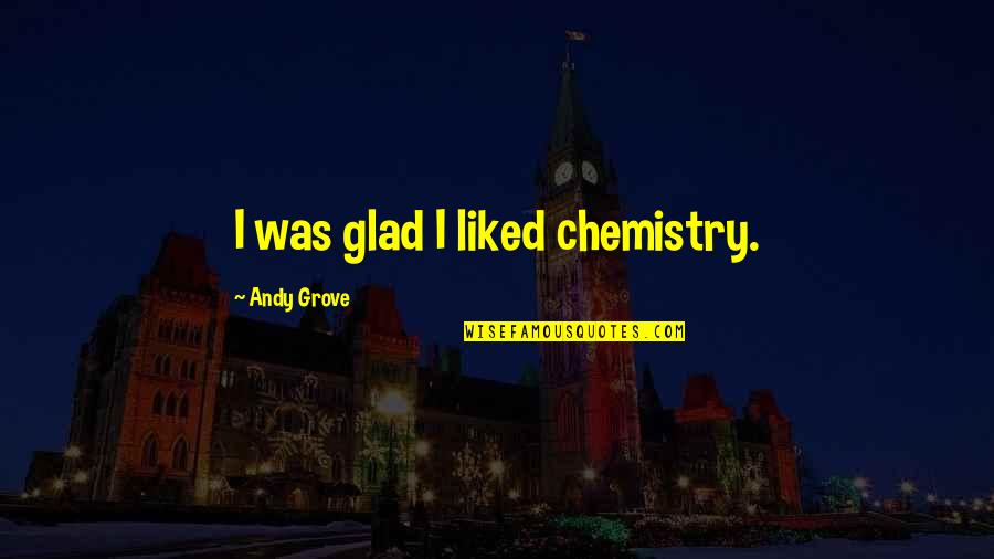 Chemistry Quotes By Andy Grove: I was glad I liked chemistry.