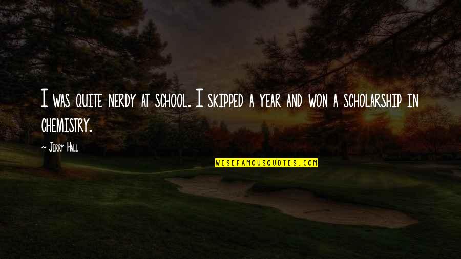 Chemistry Quotes By Jerry Hall: I was quite nerdy at school. I skipped