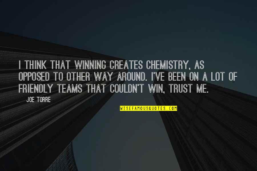 Chemistry Quotes By Joe Torre: I think that winning creates chemistry, as opposed