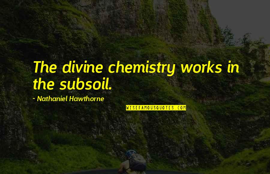 Chemistry Quotes By Nathaniel Hawthorne: The divine chemistry works in the subsoil.