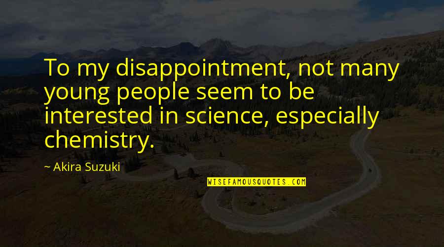 Chemistry Science Quotes By Akira Suzuki: To my disappointment, not many young people seem