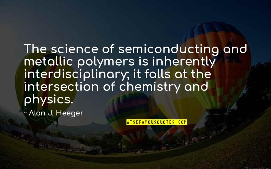 Chemistry Science Quotes By Alan J. Heeger: The science of semiconducting and metallic polymers is