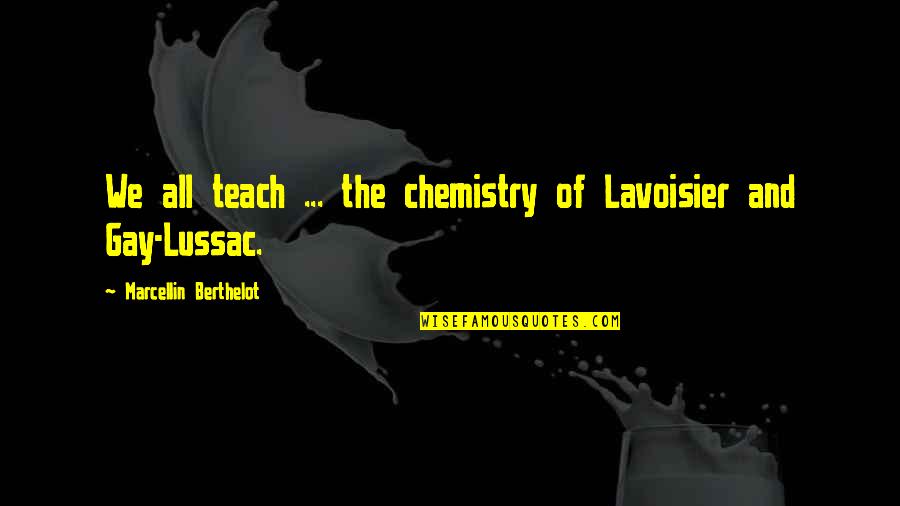 Chemistry Science Quotes By Marcellin Berthelot: We all teach ... the chemistry of Lavoisier