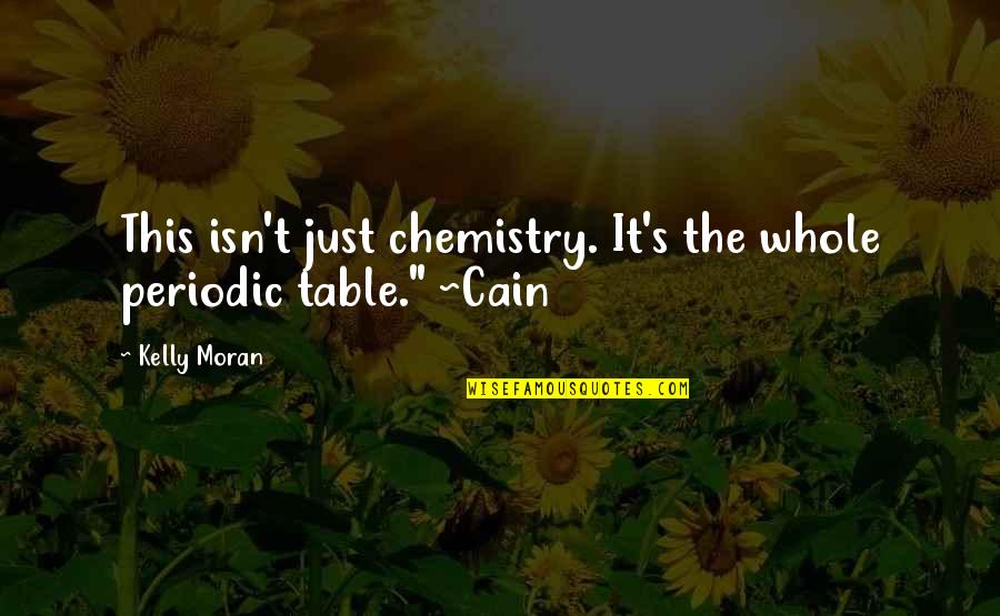 Chemistry's Quotes By Kelly Moran: This isn't just chemistry. It's the whole periodic