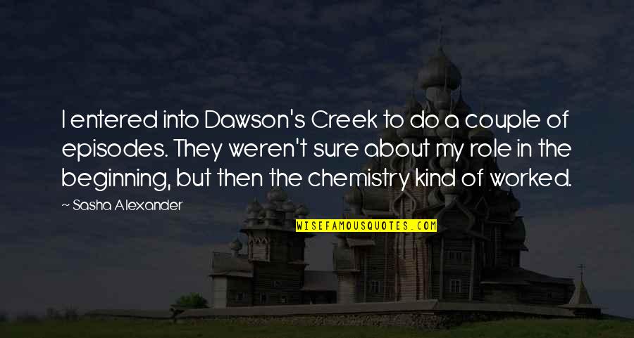 Chemistry's Quotes By Sasha Alexander: I entered into Dawson's Creek to do a