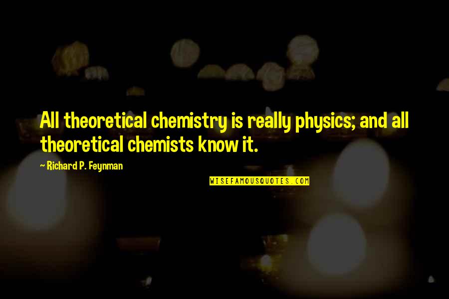 Chemists N Quotes By Richard P. Feynman: All theoretical chemistry is really physics; and all Chemists N Quotes By Richard P. Feynman: All theoretical chemistry is really physics; and all